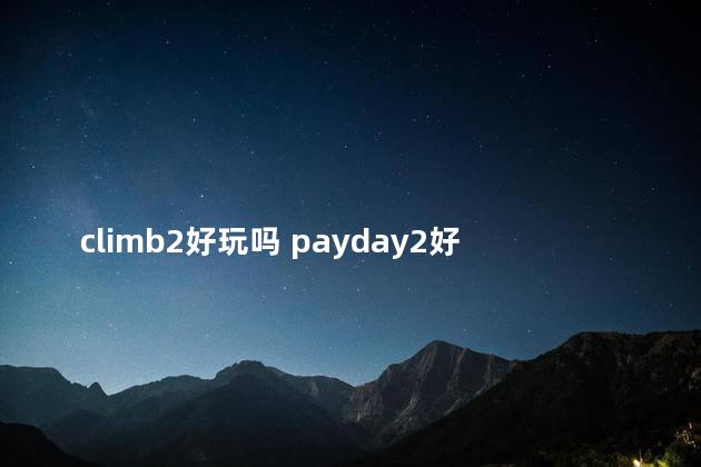 climb2好玩吗 payday2好玩吗